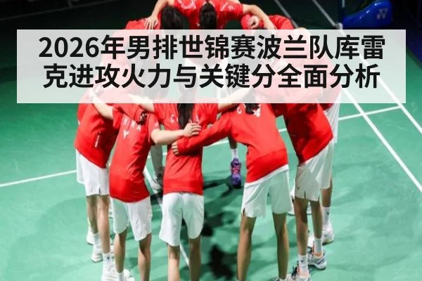 2026年男排世锦赛波兰队库雷克进攻火力与关键分全面分析