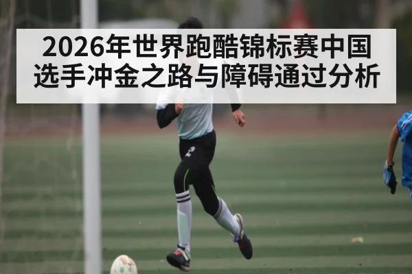 2026年世界跑酷锦标赛中国选手冲金之路与障碍通过分析
